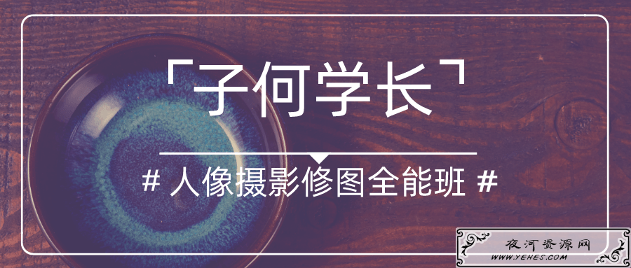 子何学长摄影人像修图全能班_教你正确的人物处理和调色