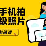 手机拍摄剪辑课：教你用普通手机拍出专业级照片