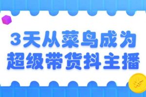 3天从菜鸟成为超级带货抖主播 带货主播训练营