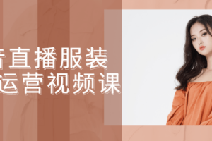 抖音直播服装线下运营视频课 抖音服饰带货