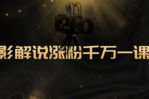 电影解说涨粉千万一课通 抖音电影解说涨粉教程