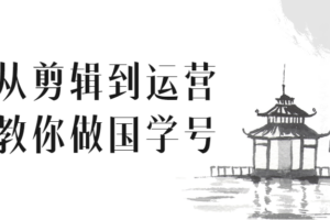 从剪辑到运营教你做国学号