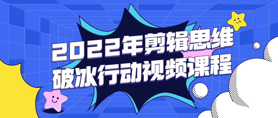 2022年剪辑思维破冰行动视频课程