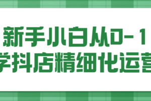 新手小白从0-1学抖店精细化运营