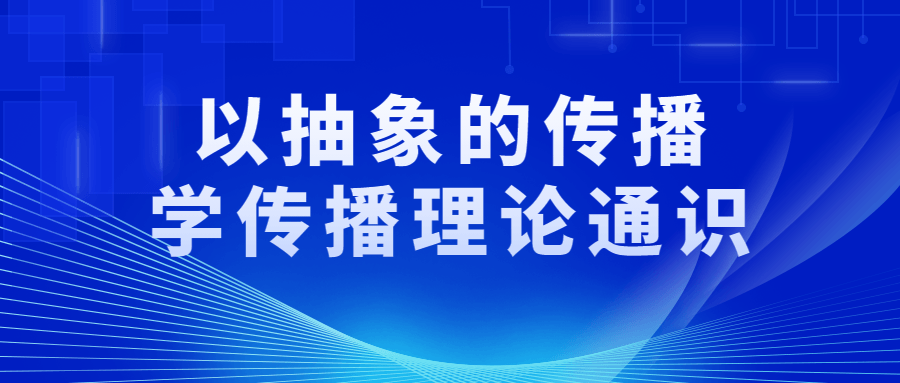 以抽象的传播学传播理论通识 以抽象的传播学传播理论通识