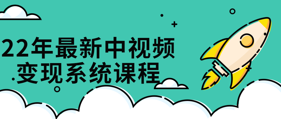 22年最新中视频变现系统课程 22年最新中视频变现系统课程