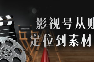 影视号从账号定位到素材创作
