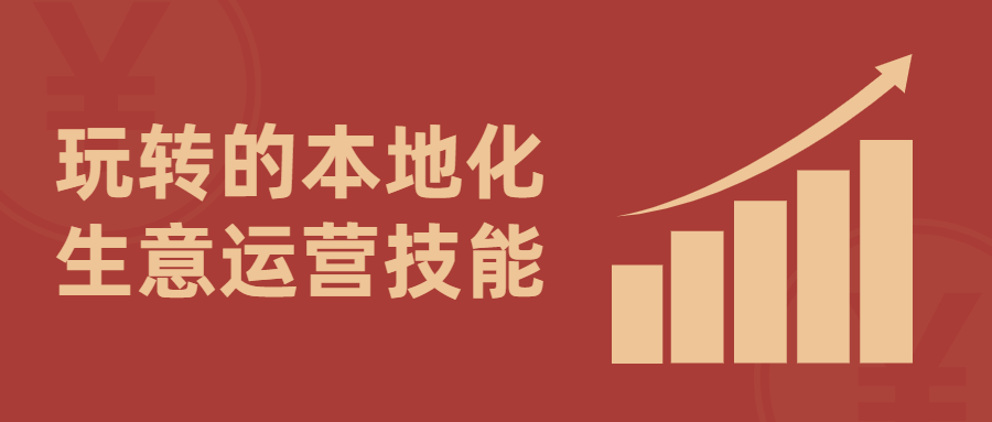 玩转的本地化生意运营技能 玩转的本地化生意运营技能