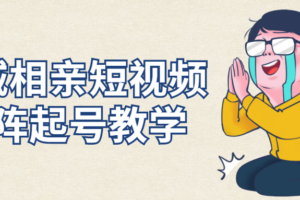 同城相亲短视频矩阵起号教学
