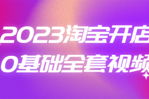 2023淘宝开店0基础全套视频