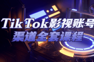TikTok影视账号渠道全套课程