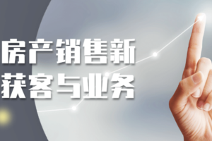 打造房产销售新渠道获客与业务