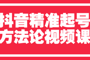 抖音精准起号方法论视频课