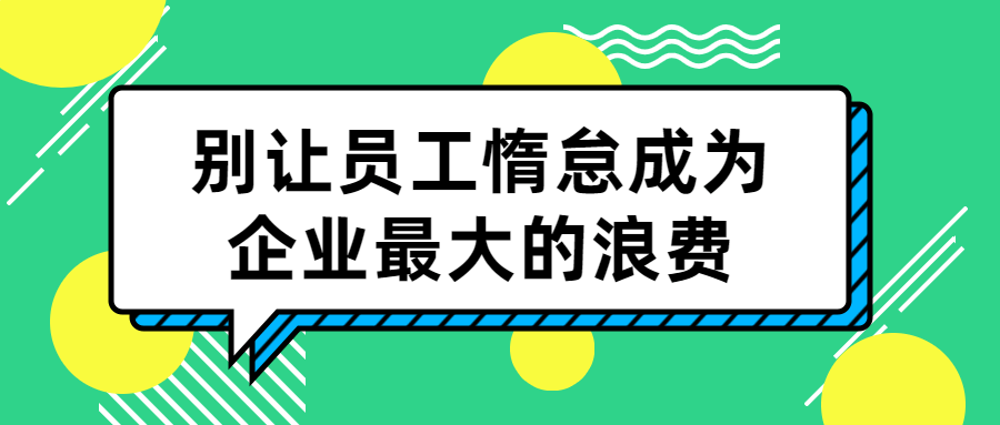 别让员工惰怠成为企业最大的浪费 别让员工惰怠成为企业最大的浪费