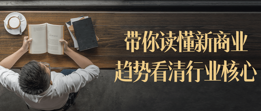 带你读懂新商业趋势看清行业核心 带你读懂新商业趋势看清行业核心