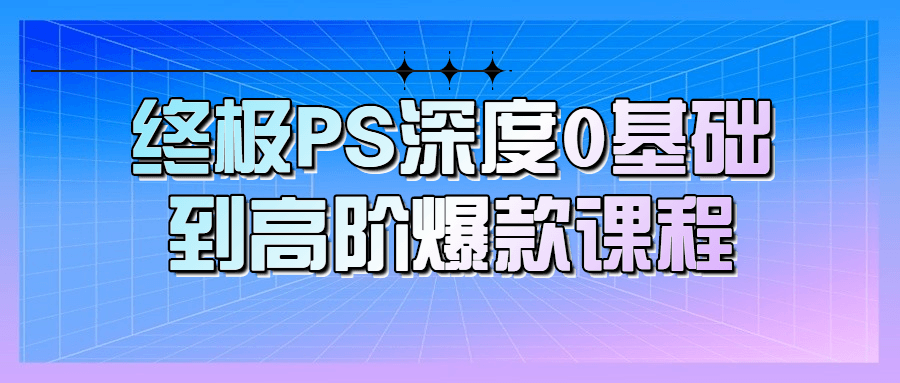 终极PS深度0基础到高阶爆款课程 终极PS深度0基础到高阶爆款课程