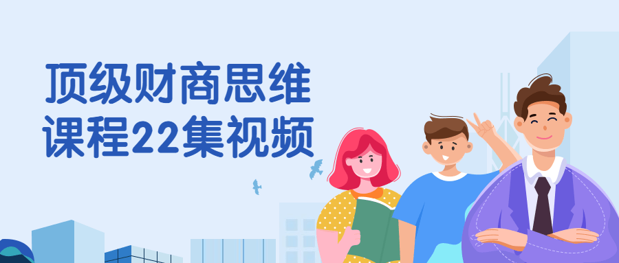 顶级财商思维课程22集视频 顶级财商思维课程22集视频