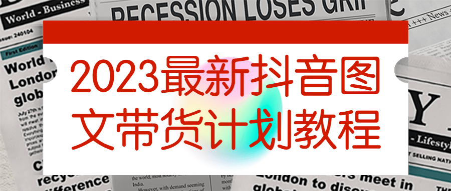 2023最新抖音图文带货计划教程 2023最新抖音图文带货计划教程