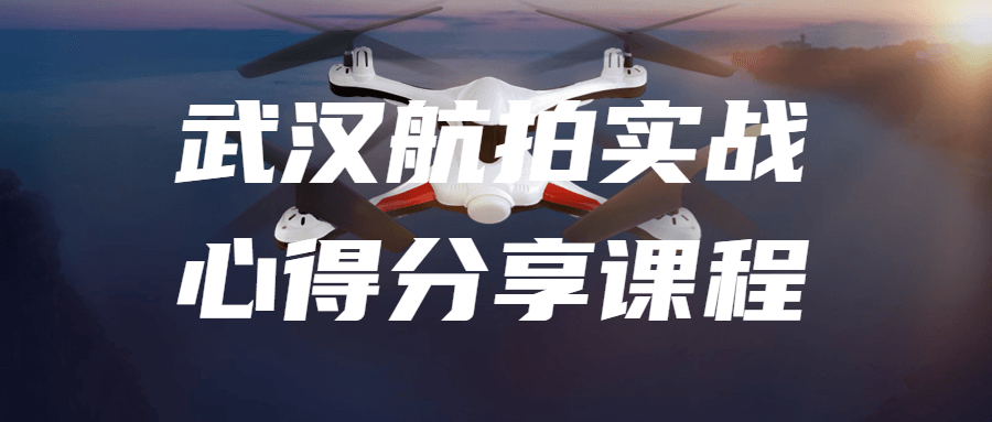 武汉航拍实战心得分享课程 武汉航拍实战心得分享课程