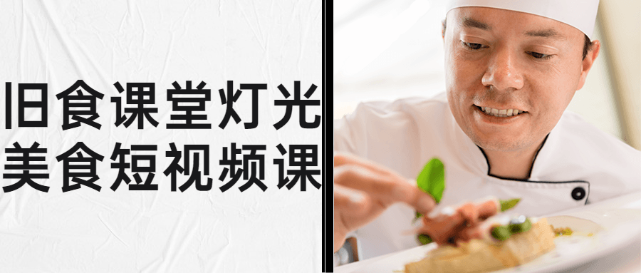 旧食课堂灯光美食短视频课 旧食课堂灯光美食短视频课