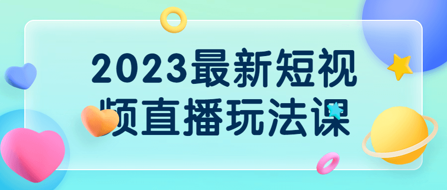 2023最新短视频直播玩法课 2023最新短视频直播玩法课