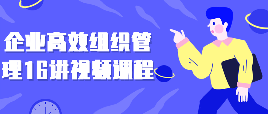 企业高效组织管理16讲视频课程 企业高效组织管理16讲视频课程