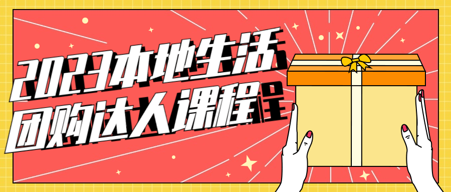 2023本地生活团购达人课程 2023本地生活团购达人课程