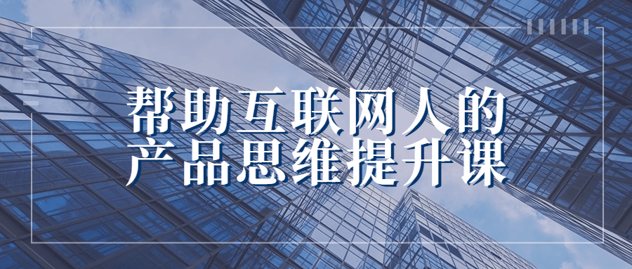 帮助互联网人的产品思维提升课-1