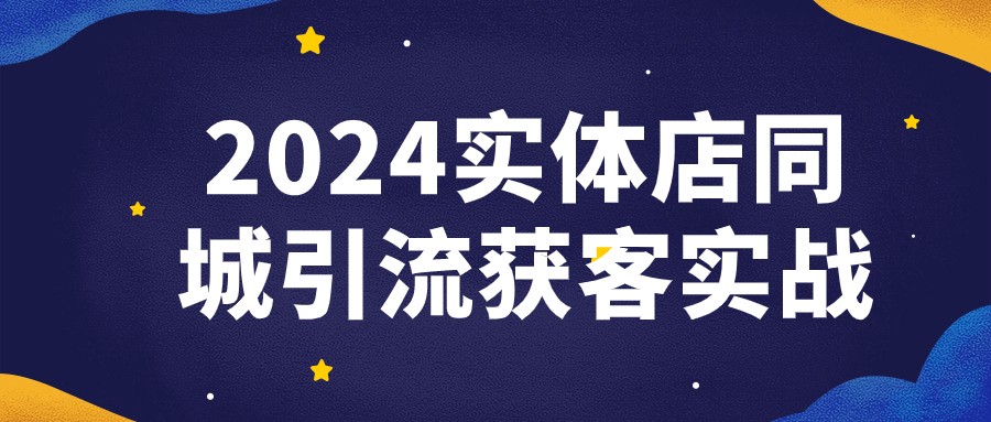 2024实体店同城引流获客实战-1