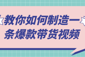 教你如何制造一条爆款带货视频